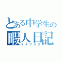 とある中学生の暇人日記（ヲタブログ）