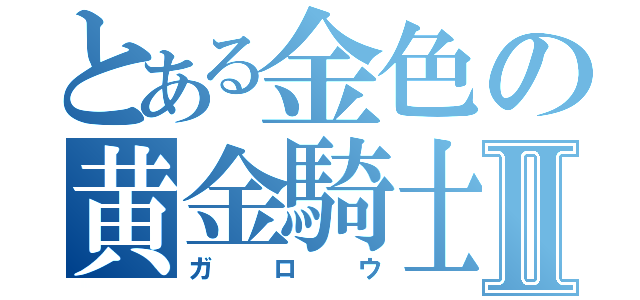 とある金色の黄金騎士Ⅱ（ガロウ）