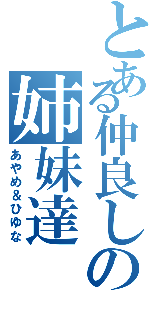 とある仲良しの姉妹達Ⅱ（あやめ＆ひゆな）