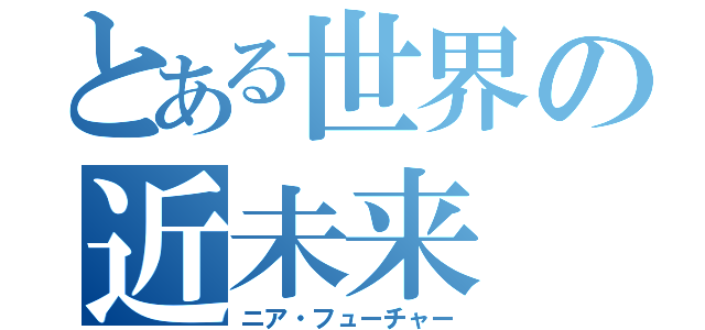 とある世界の近未来（ニア・フューチャー）