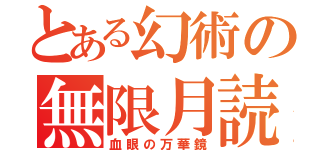 とある幻術の無限月読（血眼の万華鏡）