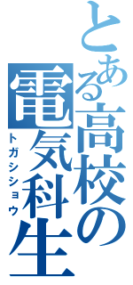 とある高校の電気科生徒（トガシショウ）