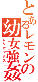 とあるレモンの幼女強姦（ロリセックス）