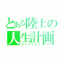 とある陸士の人生計画（ライフプラン）