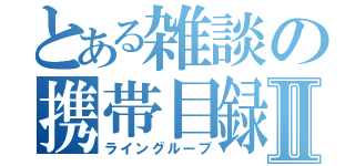 とある雑談の携帯目録Ⅱ（ライングループ）