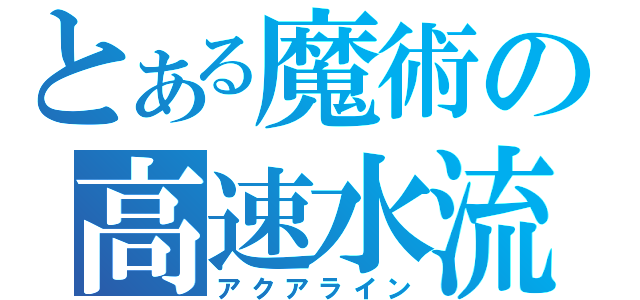 とある魔術の高速水流（アクアライン）