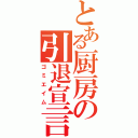 とある厨房の引退宣言（ゴミエイム）