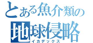 とある魚介類の地球侵略（イカデックス）