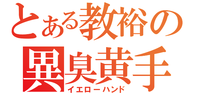 とある教裕の異臭黄手（イエローハンド）