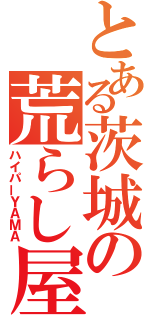 とある茨城の荒らし屋（ハイパーＹＡＭＡ）