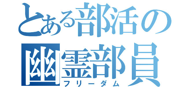 とある部活の幽霊部員（フリーダム）