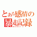 とある感情の暴走記録（ｍｅｍｏｒｙ）