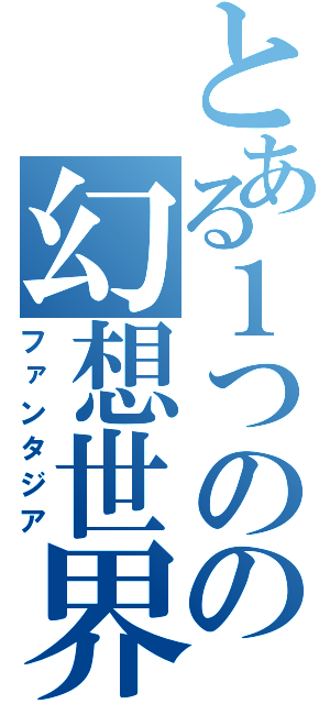 とある１つのの幻想世界（ファンタジア）