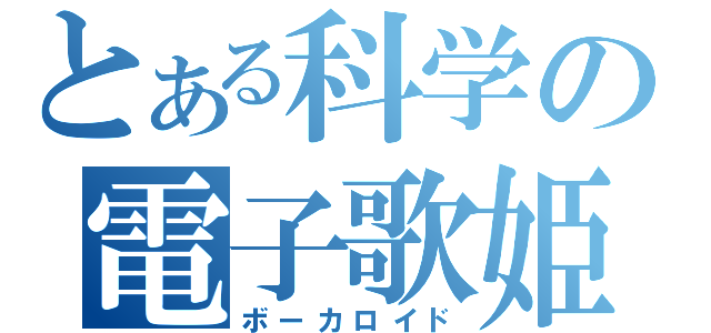 とある科学の電子歌姫（ボーカロイド）