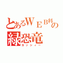 とあるＷＥＢ科の緑恐竜（ヨッシィー）