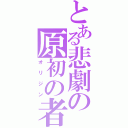 とある悲劇の原初の者（オリジン）