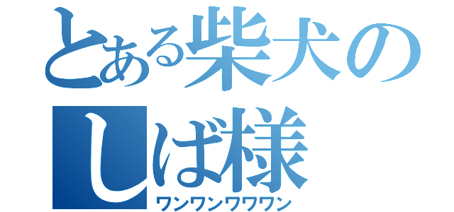 とある柴犬のしば様（ワンワンワワワン）