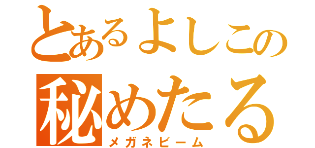 とあるよしこの秘めたる力（メガネビーム）