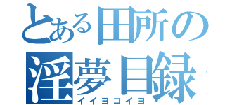 とある田所の淫夢目録（イイヨコイヨ）