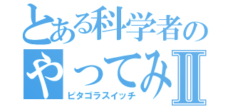 とある科学者のやってみようⅡ（ピタゴラスイッチ）