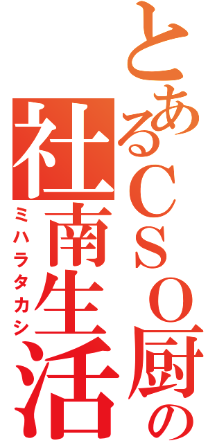 とあるＣＳＯ厨の社南生活（ミハラタカシ）