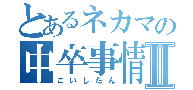 とあるネカマの中卒事情Ⅱ（こいしたん）