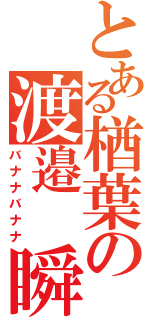 とある楢葉の渡邉　瞬（バナナバナナ）