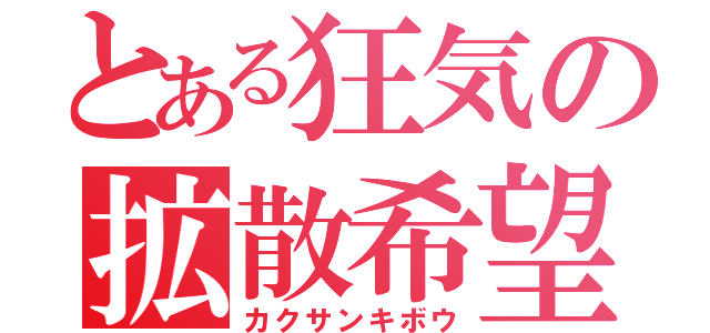 とある狂気の拡散希望（カクサンキボウ）