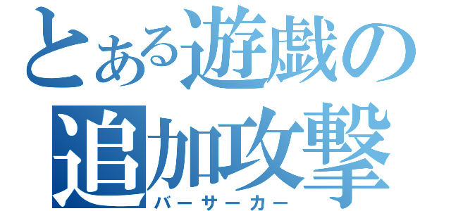 とある遊戯の追加攻撃（バーサーカー）