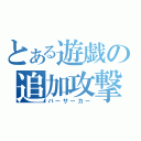 とある遊戯の追加攻撃（バーサーカー）