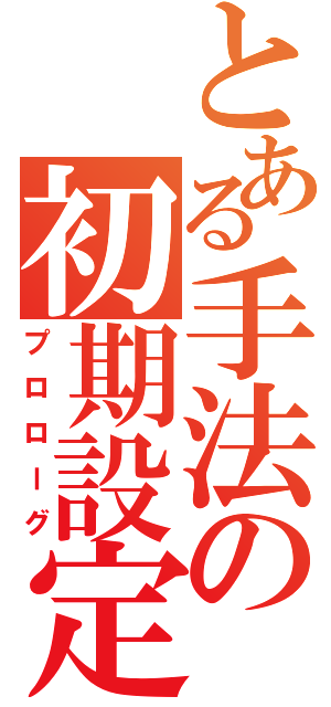 とある手法の初期設定（プロローグ）