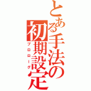 とある手法の初期設定（プロローグ）