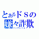 とあるドＳの嫌々詐欺（ツンデレくん）