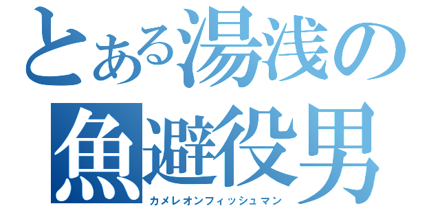 とある湯浅の魚避役男（カメレオンフィッシュマン）