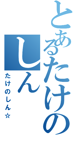 とあるたけのしん（たけのしん☆）