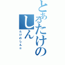 とあるたけのしん（たけのしん☆）