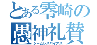 とある零崎の愚神礼賛目録（シームレスバイアス）