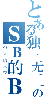 とある独一无二のＳＢ的ＢＳ（强大的人类）