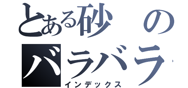 とある砂のバラバラ事件（インデックス）