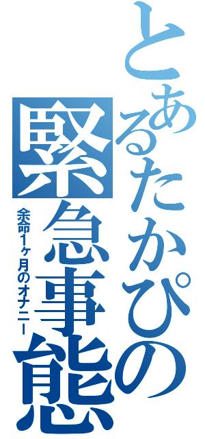 とあるたかぴの緊急事態（余命１ヶ月のオナニー）