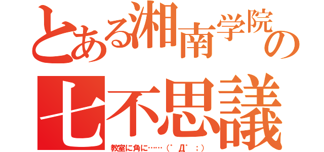 とある湘南学院の七不思議（教室に角に……（゜Д゜；））