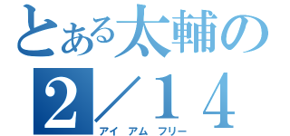 とある太輔の２／１４（アイ アム フリー）