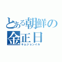 とある朝鮮の金正日（キムジョンイル）