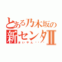 とある乃木坂の新センターⅡ（まいやん💖）