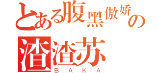 とある腹黑傲娇の渣渣苏（ＢＡＫＡ）