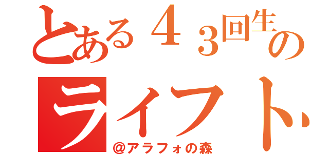 とある４３回生のライフトーク（＠アラフォの森）