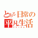 とある日常の平凡生活（フリーダム）