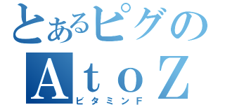 とあるピグのＡｔｏＺ（ビタミンＦ）