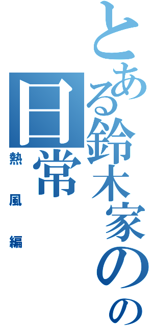 とある鈴木家のの日常Ⅱ（熱風編）