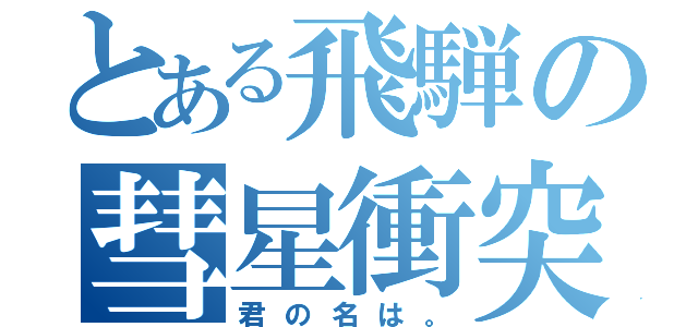 とある飛騨の彗星衝突（君の名は。）